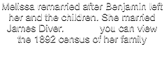 Melissa remarried after Benjamin left her and the children. She married James Diver.             you can view the 1892 census of her family