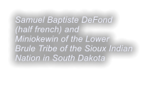 Samuel Baptiste DeFond  (half french) and Miniokewin of the Lower Brule Tribe of the Sioux Indian Nation in South Dakota